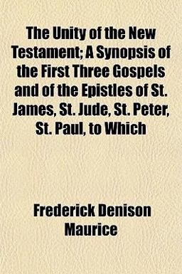 The Unity of the New Testament; a Synopsis of the First Three Gospels and of the Epistles of St James, St Jude, St Peter, St Paul, to Which
