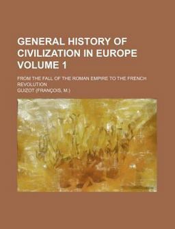 General History of Civilization in Europe; from the Fall of the Roman Empire to the French Revolution General History of Civilization in Europe; from the Fall of the Roman Empire to the French Revolution
