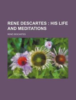 Rene Descartes; His Life and Meditations