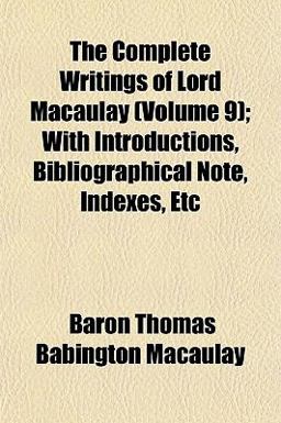 The Complete Writings of Lord Macaulay; with Introductions, Bibliographical Note, Indexes, Etc