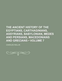 The Ancient History of the Egyptians, Carthaginians, Assyrians, Babylonian, Medes and Persians, Macedonians and Grecians