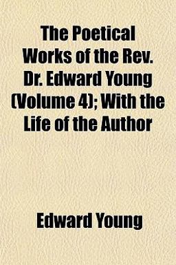 The Poetical Works of the Rev Dr Edward Young; with the Life of the Author