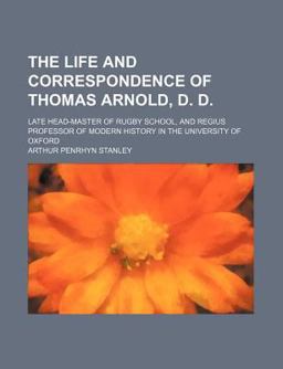 The Life and Correspondence of Thomas Arnold, D D; Late Head-Master of Rugby School, and Regius Professor of Modern History In