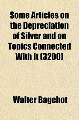 Some Articles on the Depreciation of Silver and on Topics Connected with It