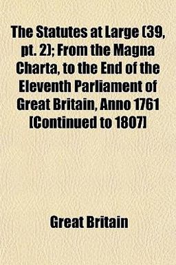 The Statutes at Large; from the Magna Charta, to the End of the Eleventh Parliament of Great Britain, Anno 1761 [Continued To 1807]