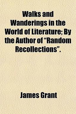 Walks and Wanderings in the World of Literature; by the Author of Random Recollections