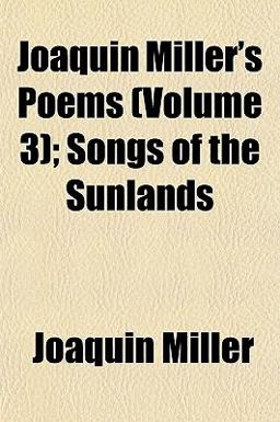 Joaquin Miller's Poems; Songs of the Sunlands