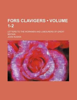 Fors Clavigers; Letters to the Workmen and Labourers of Great Britain