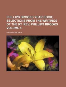 Phillips Brooks Year Book; Selections from the Writings of the Rt Rev Phillips Brooks Phillips Brooks Year Book; Selections from the Writings of the Rt Rev Phillips Brooks