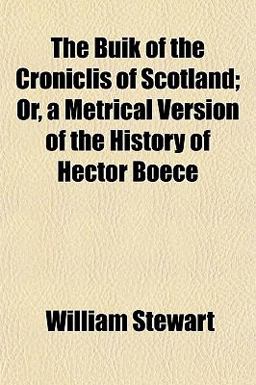 The Buik of the Croniclis of Scotland; or, a Metrical Version of the History of Hector Boece The Buik of the Croniclis of Scotland; or, a Metrical Version of the History of Hector Boece