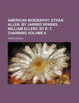 American Biography; Ethan Allen, by Jarred Sparks William Ellery, by E T Channing