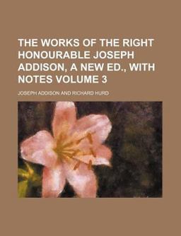 The Works of the Right Honourable Joseph Addison, a New Ed , with Notes