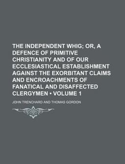 The Independent Whig, or, a Defence of Primitive Christianity and of Our Ecclesiastical Establishment Against the Exorbitant Claims And
