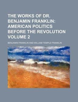 The Works of Dr Benjamin Franklin; American Politics Before the Revolution