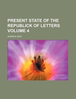 The Present State of the Republick of Letters; Giving a General View of the State of Learning Throughout Europe; and Containing Not
