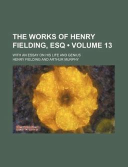 The Works of Henry Fielding, Esq; with an Essay on His Life and Genius