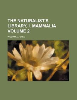 The Naturalist's Library, I Mammalia