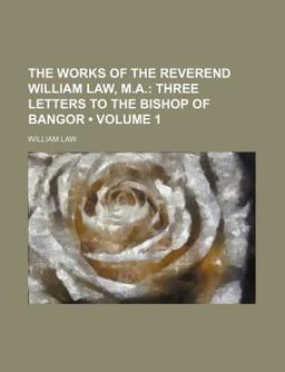 The Works of the Reverend William Law, M a; Three Letters to the Bishop of Bangor