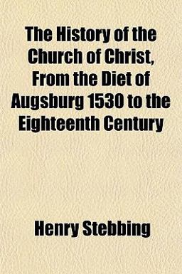 The History of the Church of Christ, from the Diet of Augsburg 1530 to the Eighteenth Century