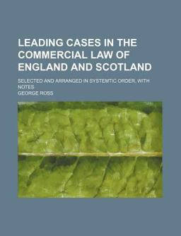Leading Cases in the Commercial Law of England and Scotland; Selected and Arranged in Systemtic Order, with Notes