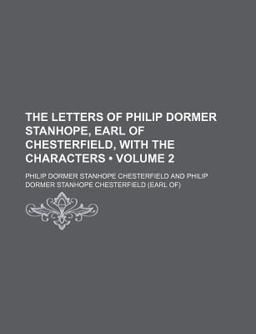 The Letters of Philip Dormer Stanhope, Earl of Chesterfield, with the Characters