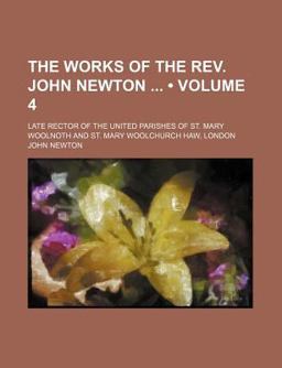 The Works of the Rev John Newton; Late Rector of the United Parishes of St Mary Woolnoth and St Mary Woolchurch Haw, London