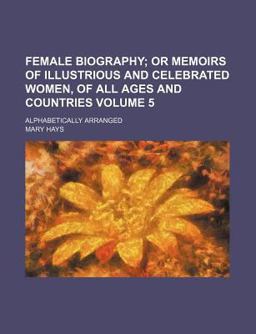 Female Biography; or Memoirs of Illustrious and Celebrated Women, of All Ages and Countries Alphabetically Arranged