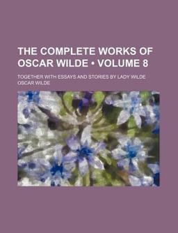 The Complete Works of Oscar Wilde; Together with Essays and Stories by Lady Wilde