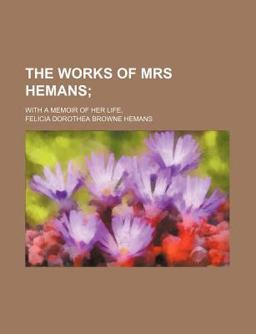 The Works of Mrs Hemans; with a Memoir of Her Life