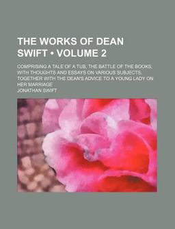 The Works of Dean Swift; Comprising a Tale of a Tub, the Battle of the Books, with Thoughts and Essays on Various Subjects, Together
