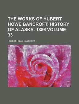The Works of Hubert Howe Bancroft; History of Alaska 1886