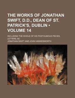 The Works of Jonathan Swift, D D , Dean of St Patrick's, Dublin; Including the Whole of His Posthumous Pieces, Letters