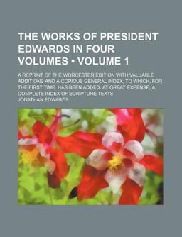 The Works of President Edwards in Four Volumes; a Reprint of the Worcester Edition with Valuable Additions and a Copious General