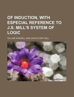 Of Induction, with Especial Reference to J S Mill's System of Logic Of Induction, with Especial Reference to J S Mill's System of Logic