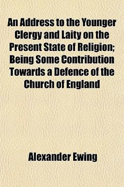 An Address to the Younger Clergy and Laity on the Present State of Religion; Being Some Contribution Towards a Defence of the Church of England