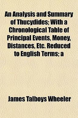 An Analysis and Summary of Thucydides; with a Chronological Table of Principal Events, Money, Distances, etc Reduced to English Terms; An Analysis and Summary of Thucydides; with a Chronological Table of Principal Events, Money, Distances, etc Reduced to English Terms;