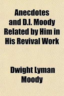 Anecdotes and D L Moody Related by Him in His Revival Work Anecdotes and D L Moody Related by Him in His Revival Work