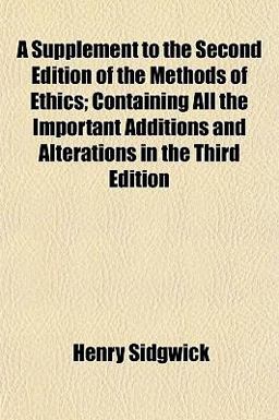 A Supplement to the Second Edof the Methods of Ethics; Containing All the Important Additions and Alterations in The