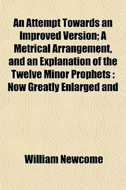 An Attempt Towards an Improved Version; a Metrical Arrangement, and an Explanation of the Twelve Minor Prophets An Attempt Towards an Improved Version; a Metrical Arrangement, and an Explanation of the Twelve Minor Prophets