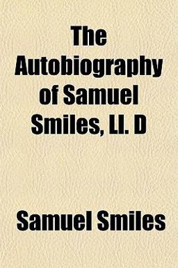 The Autobiography of Samuel Smiles, Ll D