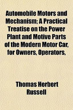 Automobile Motors and Mechanism; a Practical Treatise on the Power Plant and Motive Parts of the Modern Motor Car, for Owners, Operators