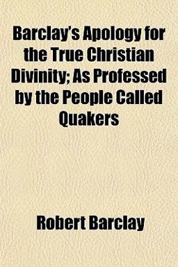 Barclay's Apology for the True Christian Divinity; As Professed by the People Called Quakers