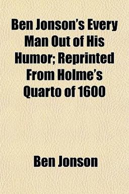 Ben Jonson's Every Man Out of His Humor; Reprinted from Holme's Quarto Of 1600