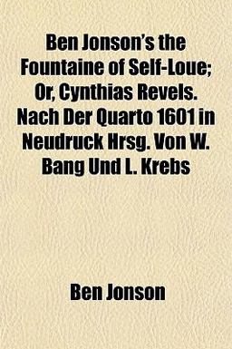 Ben Jonson's the Fountaine of Self-Loue; or, Cynthias Revels Nach der Quarto 1601 in Neudruck Hrsg Von W Bang und L Krebs