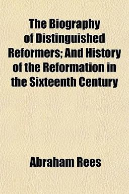 The Biography of Distinguished Reformers; and History of the Reformation in the Sixteenth Century