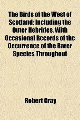 The Birds of the West of Scotland; Including the Outer Hebrides, with Occasional Records of the Occurrence of the Rarer Species Throughout