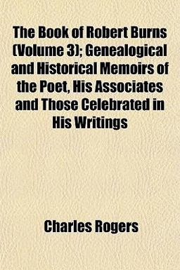 The Book of Robert Burns; Genealogical and Historical Memoirs of the Poet, His Associates and Those Celebrated in His Writings