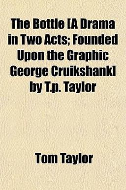 The Bottle [A Drama in Two Acts; Founded upon the Graphic George Cruikshank] by T P Taylor