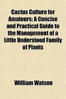 Cactus Culture for Amateurs; a Concise and Practical Guide to the Management of a Little Understood Family of Plants Cactus Culture for Amateurs; a Concise and Practical Guide to the Management of a Little Understood Family of Plants