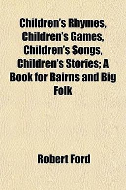 Children's Rhymes, Children's Games, Children's Songs, Children's Stories; a Book for Bairns and Big Folk